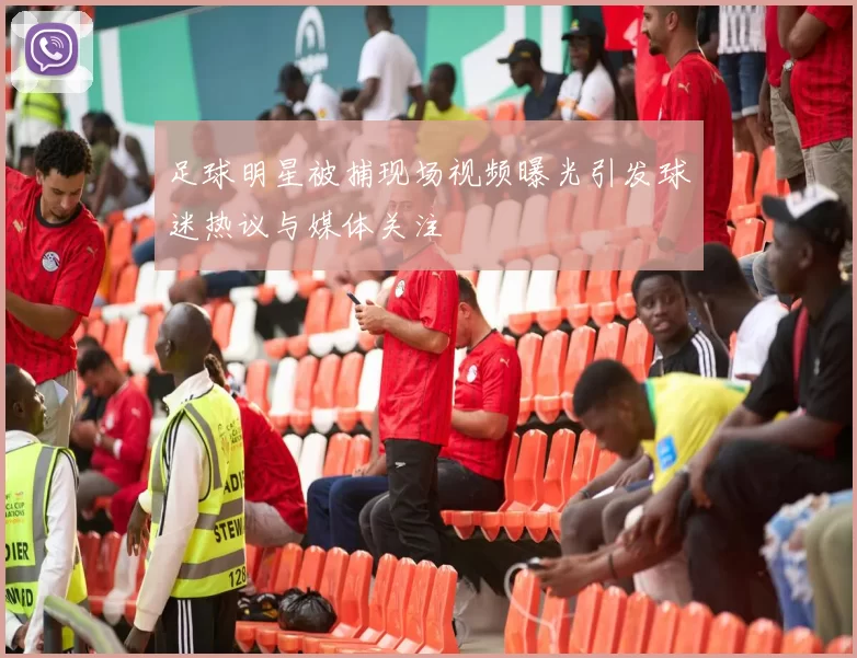 足球明星被捕现场视频曝光引发球迷热议与媒体关注