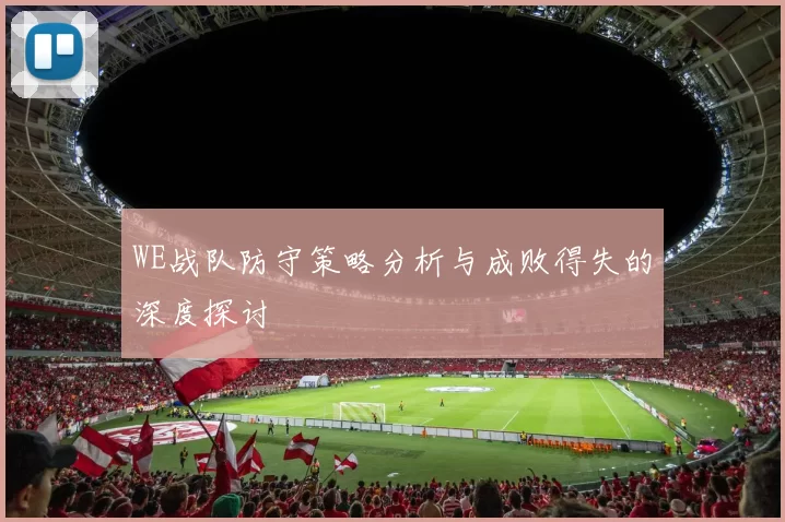 WE战队防守策略分析与成败得失的深度探讨