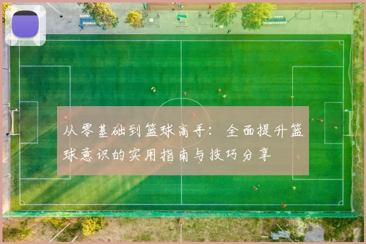 从零基础到篮球高手：全面提升篮球意识的实用指南与技巧分享