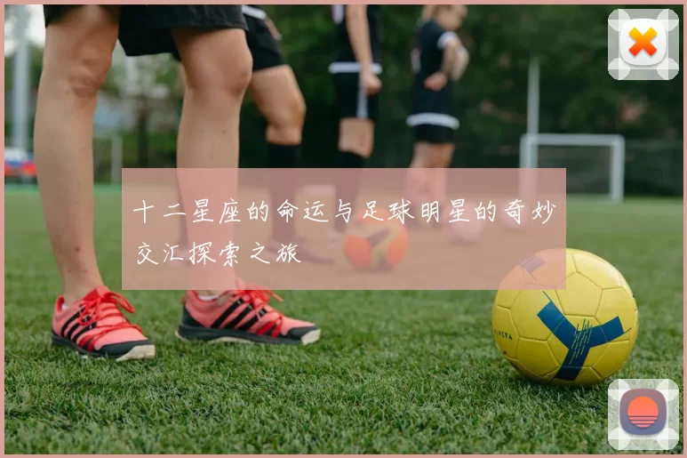 十二星座的命运与足球明星的奇妙交汇探索之旅