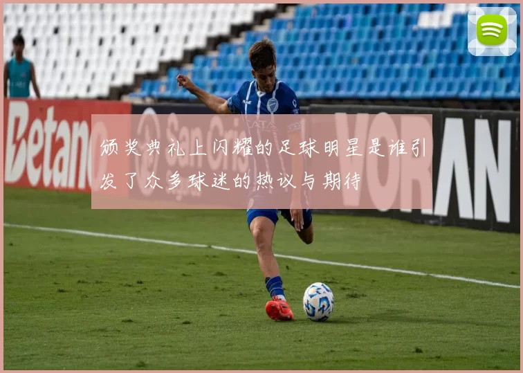 颁奖典礼上闪耀的足球明星是谁引发了众多球迷的热议与期待