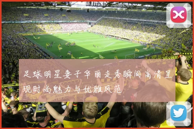 足球明星妻子华丽走秀瞬间高清呈现时尚魅力与优雅风范