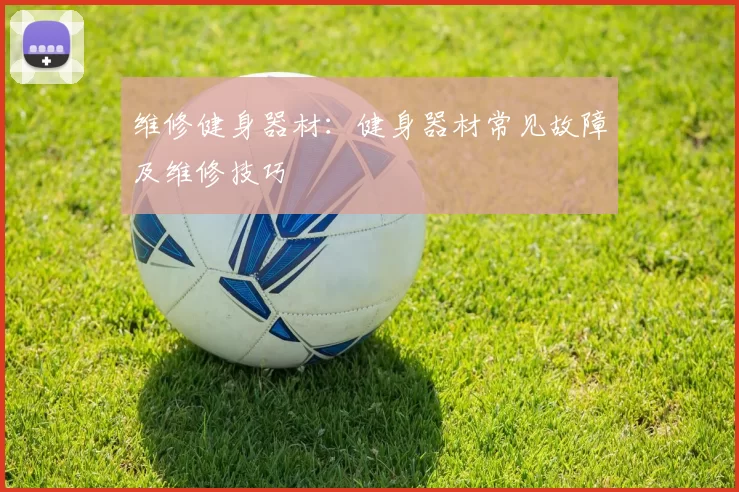 维修健身器材：健身器材常见故障及维修技巧