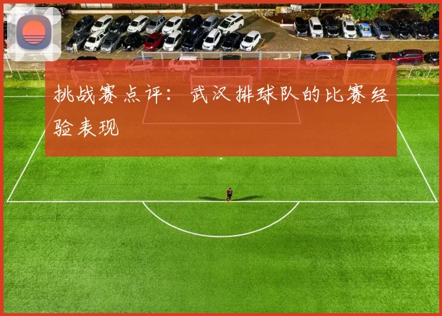 挑战赛点评：武汉排球队的比赛经验表现