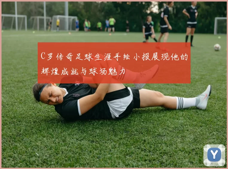 C罗传奇足球生涯手绘小报展现他的辉煌成就与球场魅力