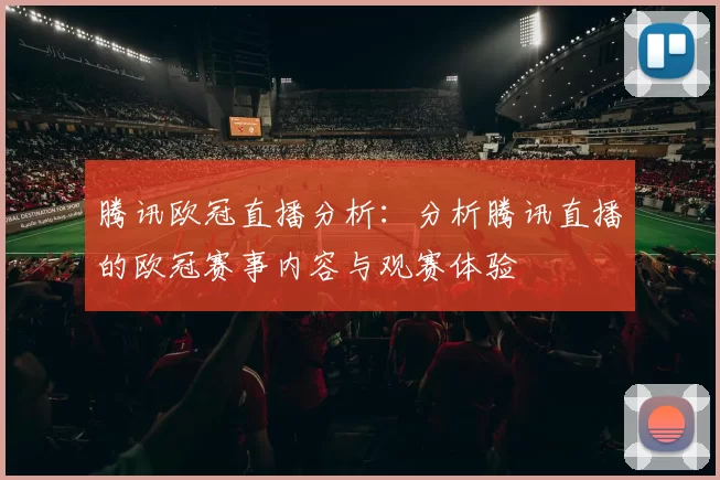 腾讯欧冠直播分析：分析腾讯直播的欧冠赛事内容与观赛体验