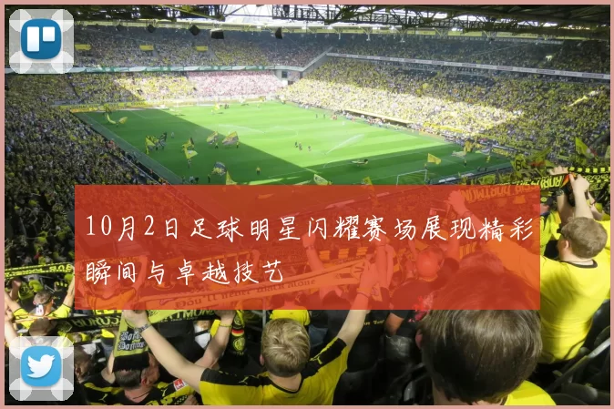 10月2日足球明星闪耀赛场展现精彩瞬间与卓越技艺