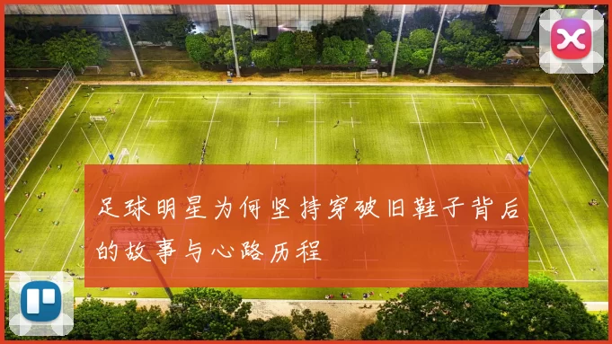 足球明星为何坚持穿破旧鞋子背后的故事与心路历程