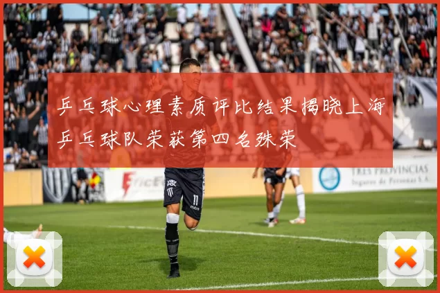 乒乓球心理素质评比结果揭晓上海乒乓球队荣获第四名殊荣